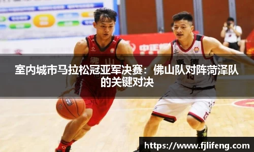室内城市马拉松冠亚军决赛：佛山队对阵菏泽队的关键对决