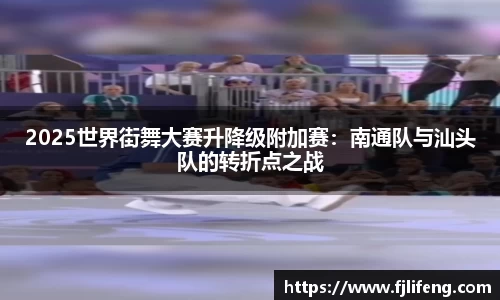 2025世界街舞大赛升降级附加赛：南通队与汕头队的转折点之战
